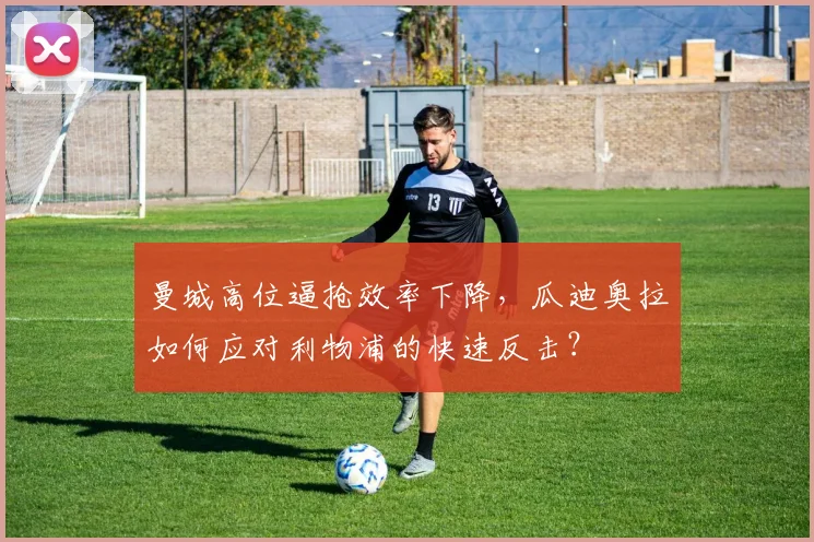 曼城高位逼抢效率下降，瓜迪奥拉如何应对利物浦的快速反击？